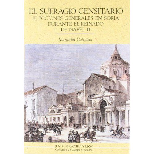 El Sufragio Censitario : Elecciones Generales En Soria Durante El Reinado De Isabel Ii