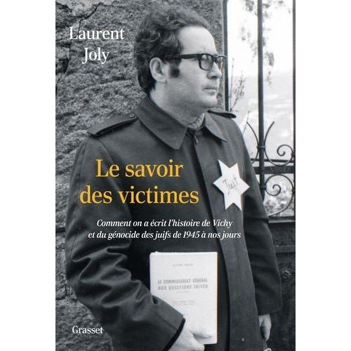 Le Savoir Des Victimes - Comment On A Écrit L'histoire De Vichy Et Du Génocide Des Juifs De 1945 À Nos Jours