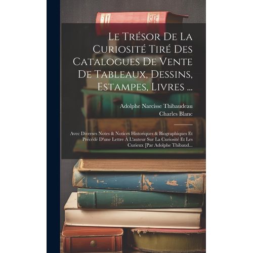 Le Trésor De La Curiosité Tiré Des Catalogues De Vente De Tableaux, Dessins, Estampes, Livres ...: Avec Diverses Notes & Notices Historiques & Biograp
