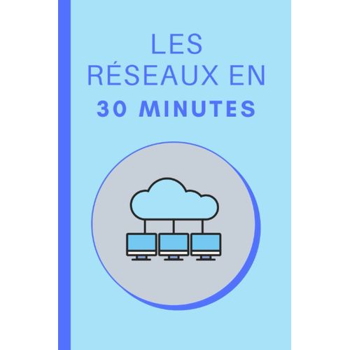 Les Réseaux En 30 Minutes: Les Bases Des Réseaux Informatiques En 30 Minutes