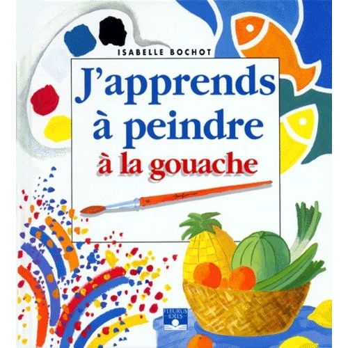 J'apprends À Peindre À La Gouache