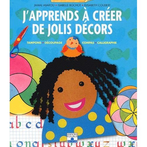 J'apprends À Créer De Jolis Décors - Tampons, Découpage, Compas, Calligraphie
