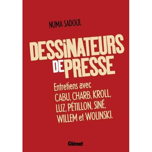 Dessinateurs De Presse - Entretiens Avec Cabu, Charb, Kroll, Luz, Pétillon, Siné, Willem Et Wolinski