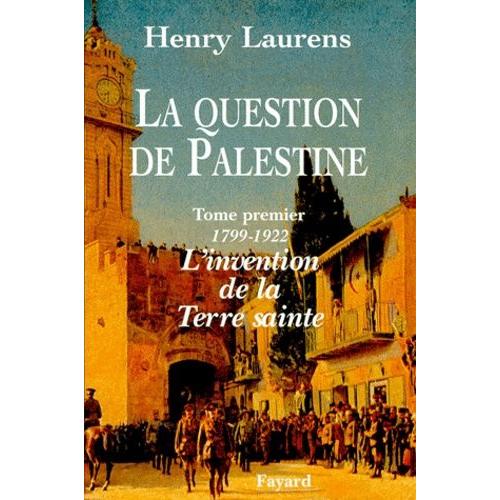 La Question De Palestine - Tome 1, L'invention De La Terre Sainte (1799-1922)