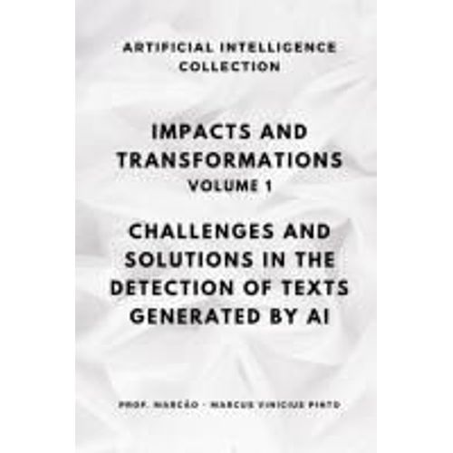 Impacts And Transformations - Volume 1: Challenges And Solutions In The Detection Of Texts Generated By Artificial Intelligence (Artificial Intelligence And The Power Of Data)