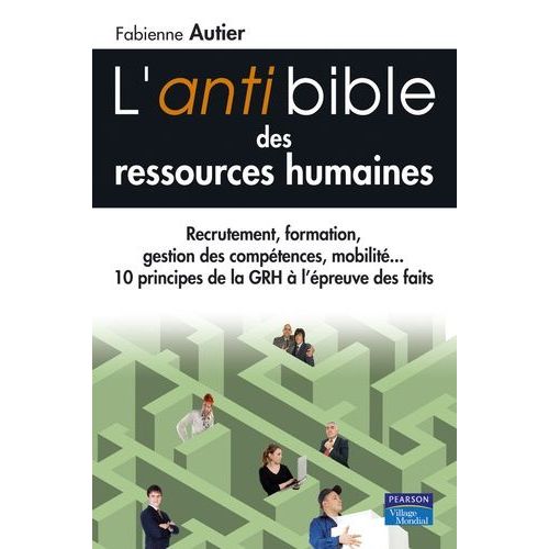 L'anti Bible Des Ressources Humaines - Recrutement, Formation, Gestion Des Compétences, Mobilité... 10 Princioes De La Gestion Des Ressources Humaines À L'épreuve Des Faits