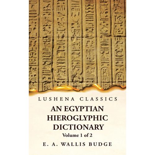 An Egyptian Hieroglyphic Dictionary With An Index Of English Words, King List And Geographical, List With Indexes, List Of Hieroglyphic Characters, Coptic And Semitic Alphabets, Etc By Ernest Alfred Wallis Budge Volume 1 Of 2