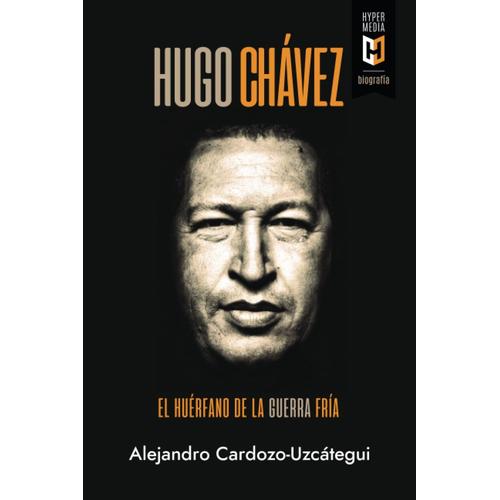 Hugo Chávez. El Huérfano De La Guerra Fría