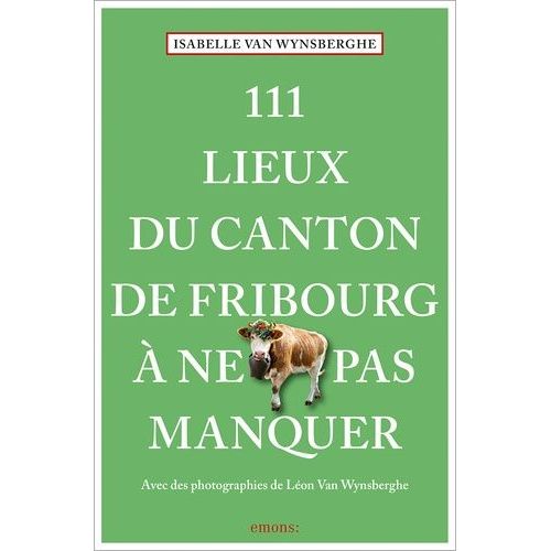 111 Lieux Du Canton De Fribourg À Ne Pas Manquer