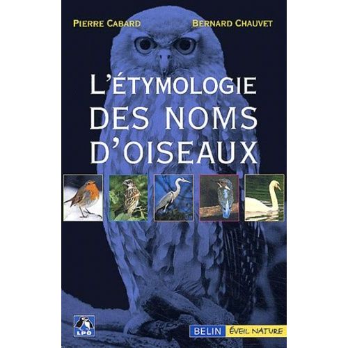 L'étymologie Des Noms D'oiseaux - Origine Et Sens Des Noms Des Oiseaux Du Paléarctique Occidental (Noms Scientifiques, Noms Français Et Étrangers)