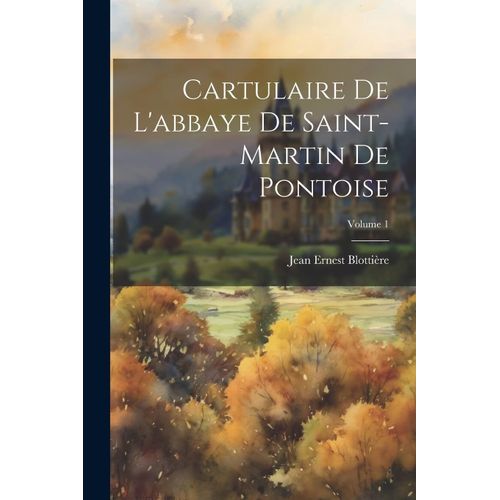 Cartulaire De L'abbaye De Saint-Martin De Pontoise; Volume 1