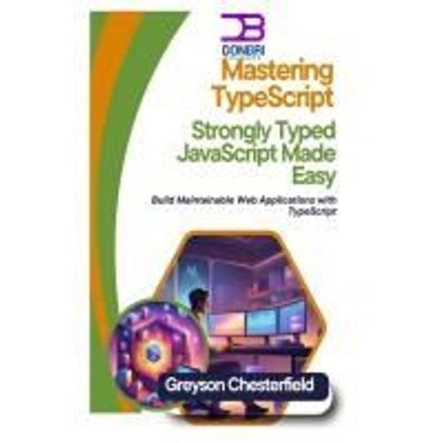 Mastering Typescript: Strongly Typed Javascript Made Easy Build: Maintainable Web Applications With Typescript