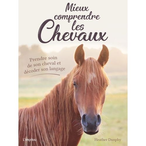 Mieux Comprendre Les Chevaux - Prendre Soin De Son Cheval Et Décoder Son Langage