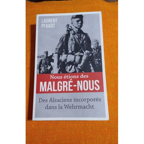 Nous Étions Des Malgré-Nous: Des Alsaciens Incorporés Dans La Wehrmacht