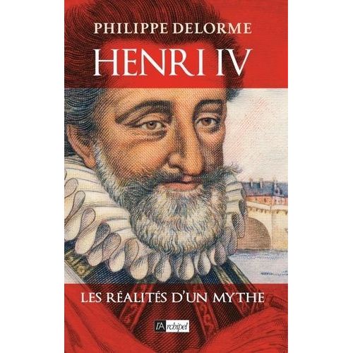 Henri Iv - Les Réalités D'un Mythe