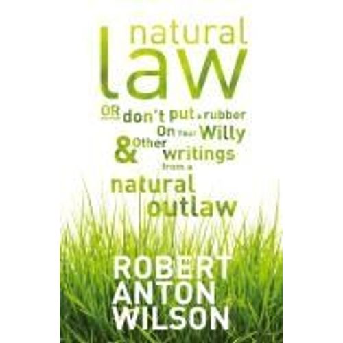 Natural Law, Or Don't Put A Rubber On Your Willy And Other Writings From A Natural Outlaw
