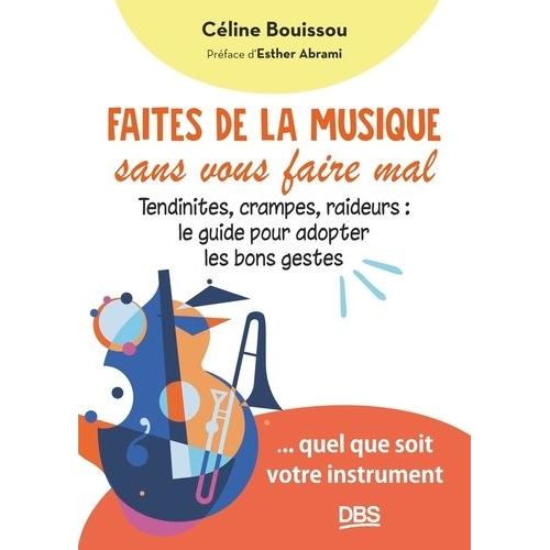 Faites De La Musique Sans Vous Faire Mal - Tendinites, Crampes, Raideurs : Le Guide Pour Adopter Les Bons Gestes