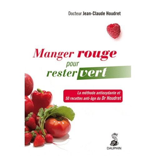 Manger Rouge Pour Rester Vert - La Méthode Antioxydante Et 50 Recettes Anti-Âge Du Dr Houdret