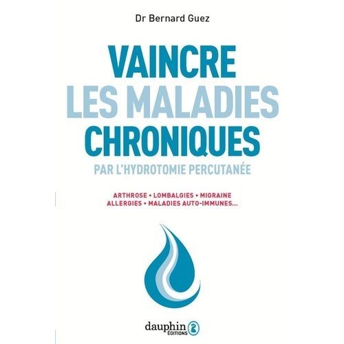 Vaincre Les Maladies Chroniques Par L'hydrotomie Percutanée - Arthrose, Lombalgies, Migraine, Allergies, Maladies Auto-Immunes