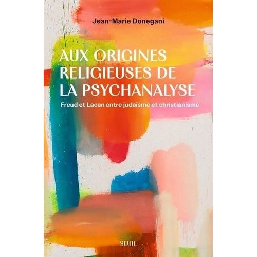 Aux Origines Religieuses De La Psychanalyse - Freud Et Lacan Entre Judaïsme Et Christianisme