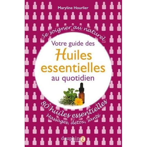Votre Guide Des Huiles Essentielles Au Quotidien - 80 Huiles Essentielles : Massages, Détox, Santé