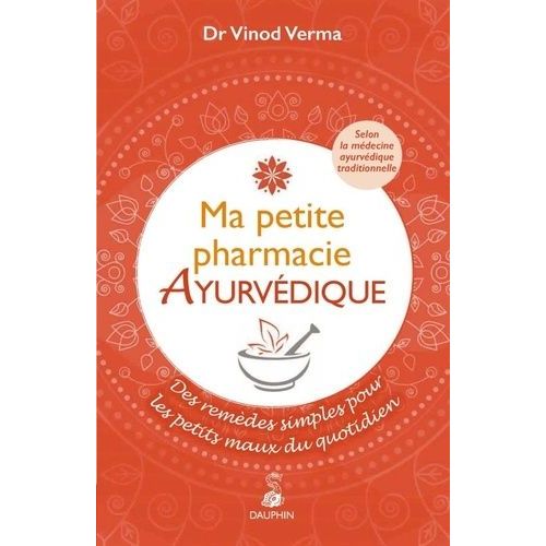 Ma Petite Pharmacie Ayurvédique - Des Remèdes Simples Pour Les Petits Maux Du Quotidien - Selon La Médecine Ayruvédique Traditionnelle