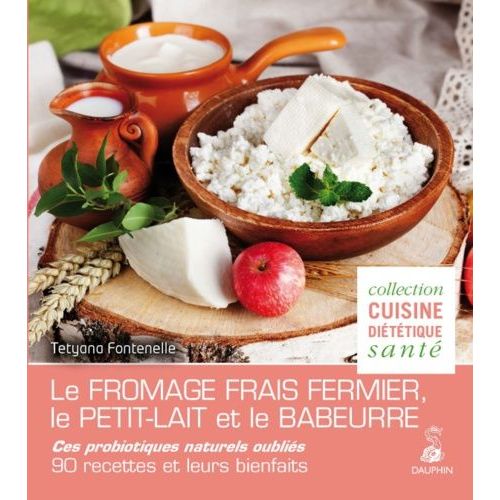 Le Fromage Frais Fermier, Le Petit Lait Et Le Babeurre - Ces Probiotiques Naturels Oubliés - 90 Recettes Et Leurs Bienfaits