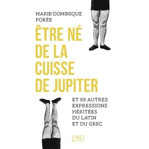 Etre Né De La Cuisse De Jupiter Et 99 Autres Expressions Héritées Du Latin Et Du Grec