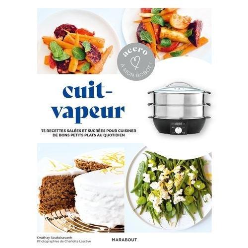 Cuit-Vapeur - 75 Recettes Salées Et Sucrées Pour Cuisiner De Bons Petits Plats Au Quotidien