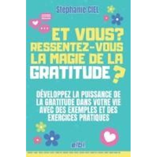 Et Vous ? Ressentez-Vous La Magie De La Gratitude ?: Et Vous ? Ressentez-Vous La Magie De La Gratitude ? Développez La Puissance De La Gratitude Dans ... Et Des Exercices Pratiques (French Edition)
