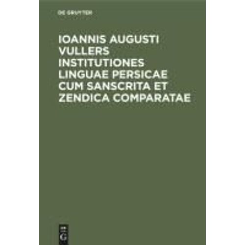 Ioannis Augusti Vullers Institutiones Linguae Persicae Cum Sanscrita Et Zendica Comparatae