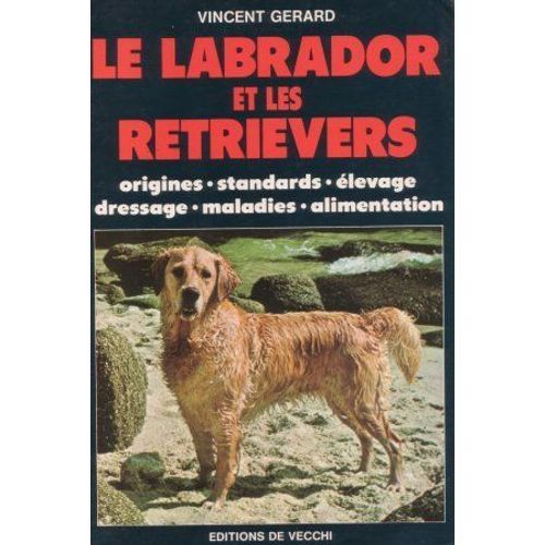 Le Labrador Et Les Retreviers - Origines, Standards, Élevage, Dressage, Maladies, Alimentation
