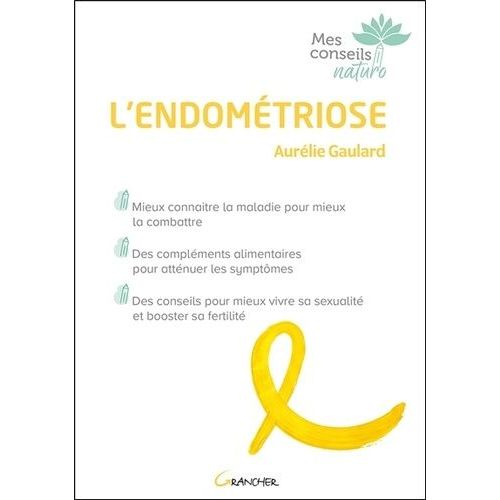 L'endométriose - Mieux Connaître La Maladie Pour Mieux La Combattre - Des Compléments Alimentaires Pour Atténuer Les Symptômes - Des Conseils Pour Mieux Vivre Sa Sexualité Et Booster Sa...