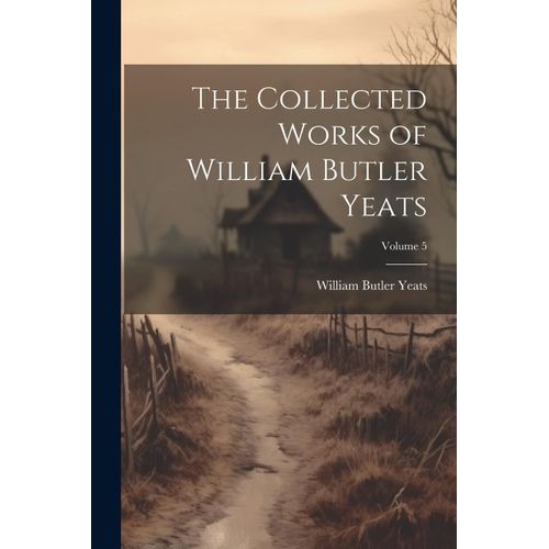 The Collected Works Of William Butler Yeats; Volume 5