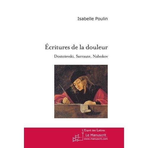Ecritures De La Douleur - Dostoïevski, Sarraute, Nabokov, Essai Sur L'usage De La Fiction