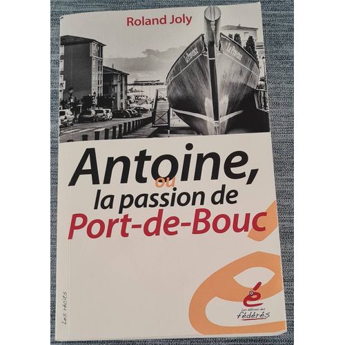 Livre Antoine Ou La Passion De Port-De-Bouc - Roland Joly - Éditions Des Fédérés - 2016