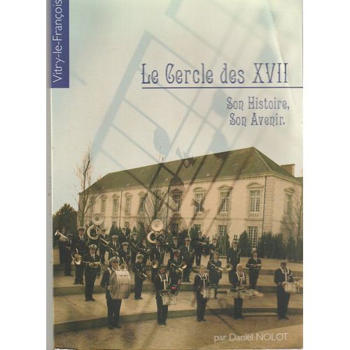 Daniel Nolot - Le Cercle Des Xvii (17) Son Histoire,Son Avenir, L' Harmonie Municipale De Vitry Le François - Fanfare, Batterie - 1869 À Compte D'auteur2007 - 205 Pages 17x24x1,5 Cm - 0,460 Kg