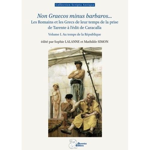 Non Graecos Minus Barbaros - Les Romains Et Les Grecs De Leur Temps - Tome 1, Au Temps De La République