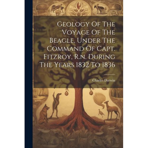 Geology Of The Voyage Of The Beagle, Under The Command Of Capt. Fitzroy, R.N. During The Years 1832 To 1836