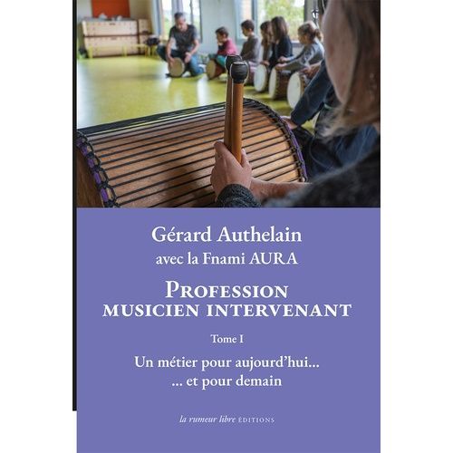 Profession Musicien Intervenant - Tome 1, Un Métier Pour Aujourd'hui...Et Pour Demain