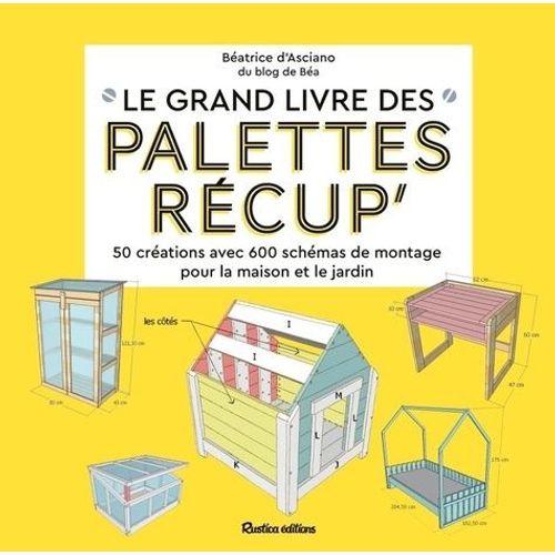 Le Grand Livre Des Palettes Récup' - 50 Créations Avec Schémas De Montage Pour La Maison Et Le Jardin