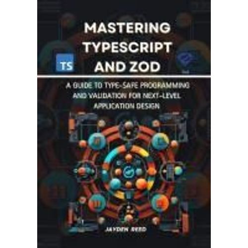 Mastering Typescript And Zod: A Guide To Type-Safe Programming And Validation For Next-Level Application Design (Mastering Modern Web Development 2024/2025)