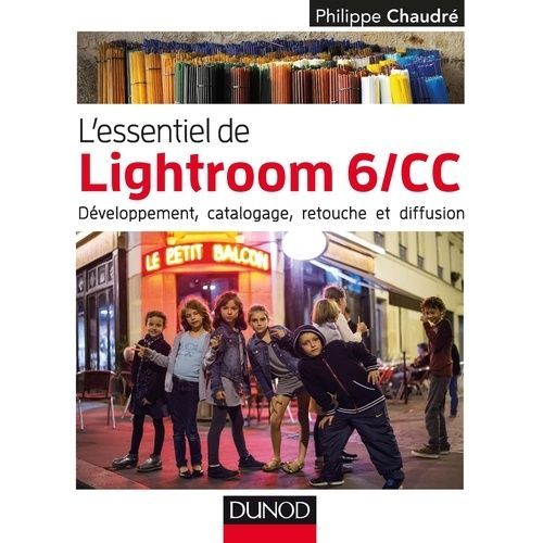 L'essentiel De Lightroom 6/Cc - Développement, Catalogage, Retouche Et Diffusion