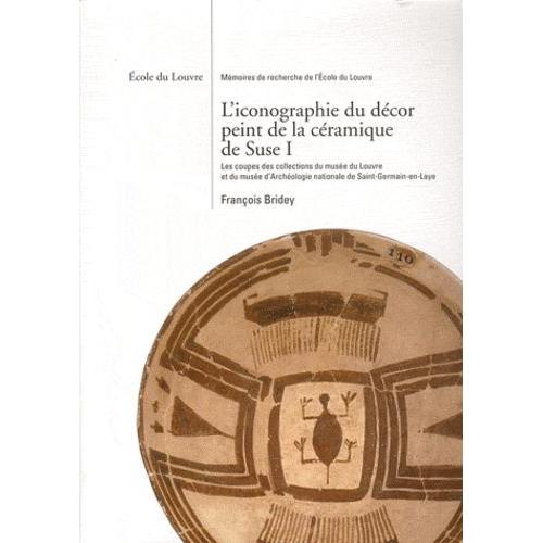 L'iconographie Du Décor Peint De La Céramique De Suse - Volume 1, Les Coupes Des Collections Du Musée Du Louvre Et Du Musée D'archéologie Nationale De Saint-Germain-En-Laye