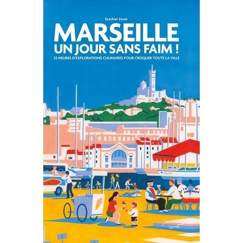 Marseille, Un Jour Sans Faim ! - 25 Heures D'explorations Culinaires Pour Croquer Toute La Ville