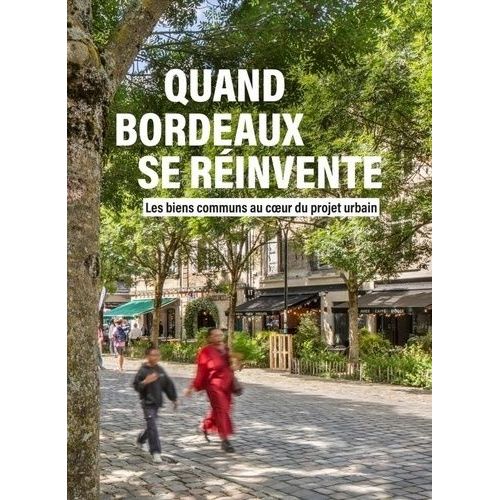 Quand Bordeaux Se Réinvente - Les Biens Communs Au Coeur Du Projet Urbain