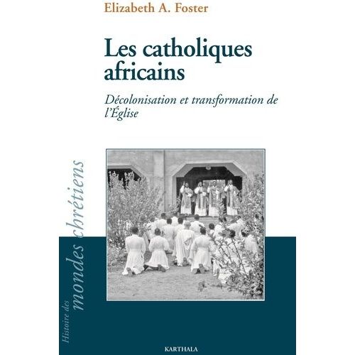Les Catholiques Africains - Décolonisation Et Transformation De L'eglise
