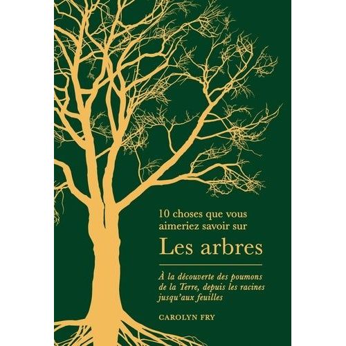 10 Choses Que Vous Aimeriez Savoir Sur Les Arbres - A La Découverte Des Poumons De La Terre, Depuis Les Racines Jusqu'aux Feuilles
