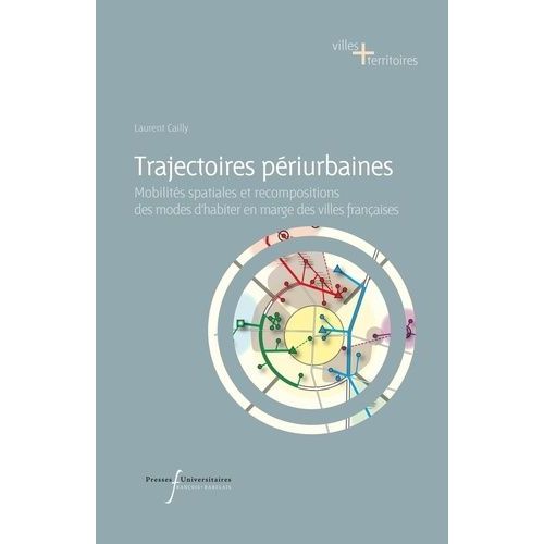 Trajectoires Périurbaines - Mobilités Spatiales Et Recompositions Des Modes D'habiter En Marge Des Villes Françaises