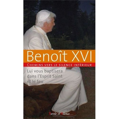 Chemins Vers Le Silence Intérieur Avec Benoît Xvi - Lui Vous Baptisera Dans L'esprit Saint Et Le Feu